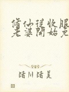 修仙从收服邻居老婆开始免费阅读封面