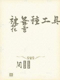 被各种工具调教花蒂封面