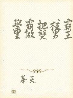 学霸把校霸往死里做双男主车