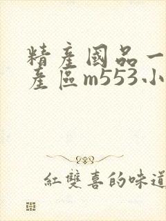 精产国品一二三产区m553小说