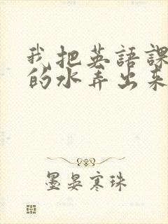 我把英语课代表的水弄出来了