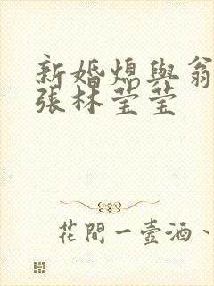 新婚熄与翁公老张林莹莹