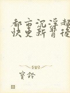 都市沉浮超前超快更新背后原因