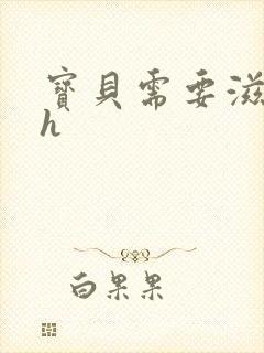 宝贝需要滋润了h