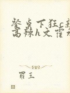 餐桌下狂c亲女高辣h文霍水封面