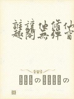 谁让他修仙的笔趣阁无弹窗