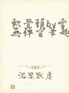 软骨头by雪碧无弹窗笔趣阁