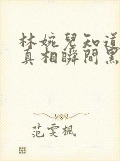 林婉儿知道林珙真相瞬间黑化