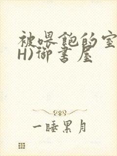 被喂饱的室友(H)御书屋封面