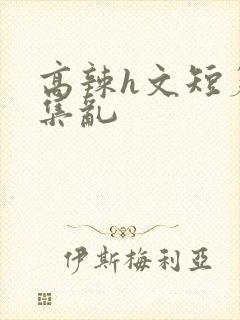 高辣h文短篇合集乱