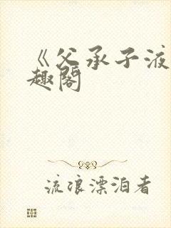 《父承子液》笔趣阁