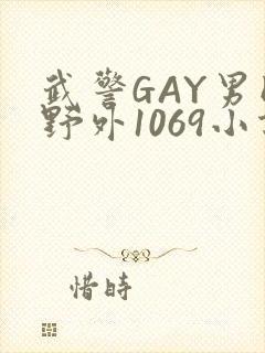 武警GAY男同野外1069小说