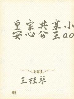 皇家共享小公主安心公主aor免费阅读