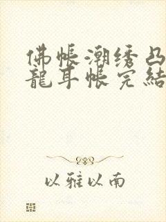 佛帐潮绣凸浮双龙耳帐完结了吗