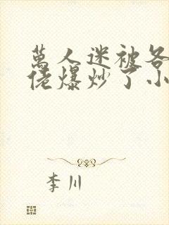 万人迷被各路大佬爆炒了小说封面