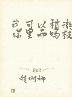 我可以稍微放进你里面吗校园版