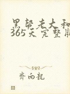 黑帮老大和我的365天完整版免费中文小说