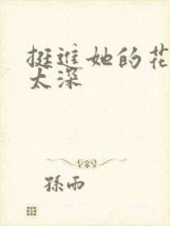 挺进她的花苞啊太深