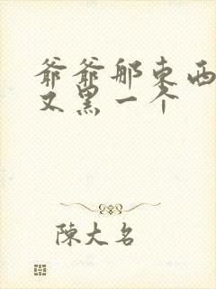 爷爷那东西又大又黑一个