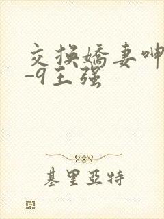 交换娇妻呻吟1-9王强