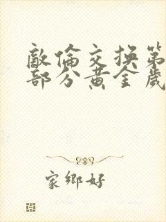 敌伦交换第10部分黄金岁月