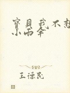 宝贝 我不想带小雨伞