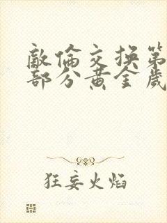 敌伦交换第11部分黄金岁月