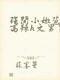 强开小嫩苞h文高辣h文男男