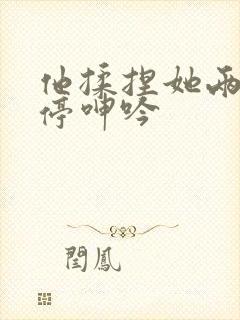 他揉捏她两乳不停呻吟