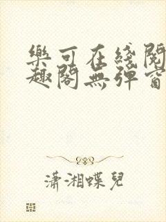 乐可在线阅读笔趣阁无弹窗