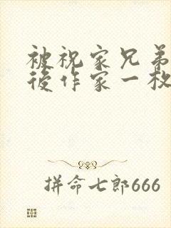 被祝家兄弟共享后作家一枚夹心饼