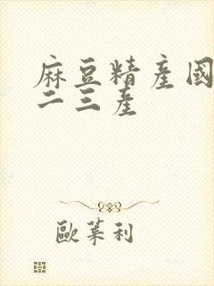 麻豆精产国品一二三产