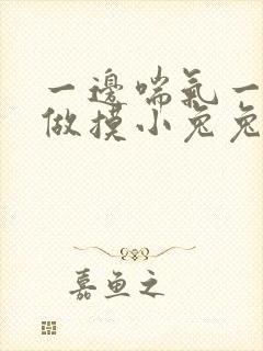 一边喘气一边叫做摸小兔兔作文