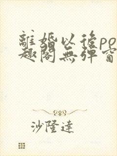 离婚以后po笔趣阁无弹窗