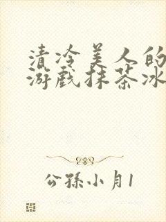 清冷美人的神奇游戏抹茶冰沙1