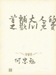 首辅大人的床榻之欢1v1免费