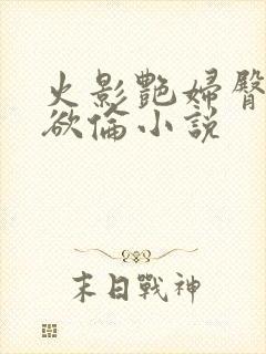 火影艳妇臀荡乳欲伦小说