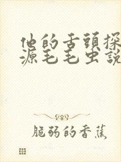 他的舌头探进蜜源毛毛虫说说视频