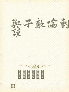 与子敌伦刺激小说