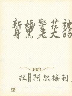 新婚警花被迫献身黑老大的小说