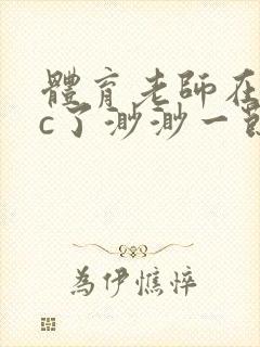 体育老师在单杠c了渺渺一节课封面