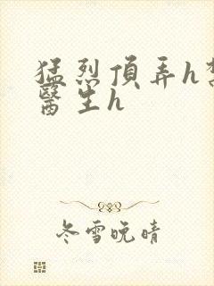 猛烈顶弄h禁欲医生h封面