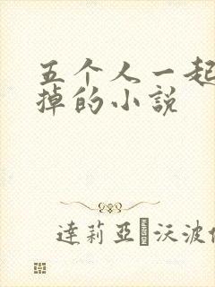 五个人一起会坏掉的小说