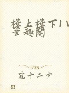 楼上楼下1∨1笔趣阁