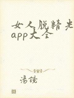 女人脱精光直播app大全