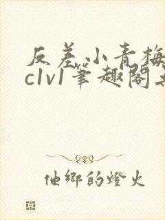 反差小青梅不经c1v1笔趣阁无弹窗