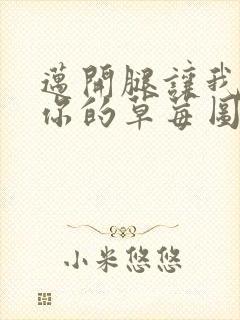 迈开腿让我看看你的草莓图