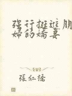 强行挺进朋友孕妇的娇妻