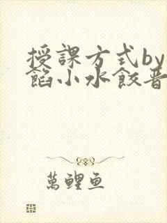 授课方式by肉馅小水饺晋骨