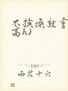 不挨操就会死(高h)